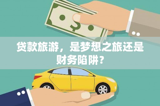 白河贷款旅游，是梦想之旅还是财务陷阱？
