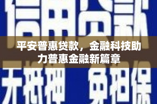 白河平安普惠贷款，金融科技助力普惠金融新篇章