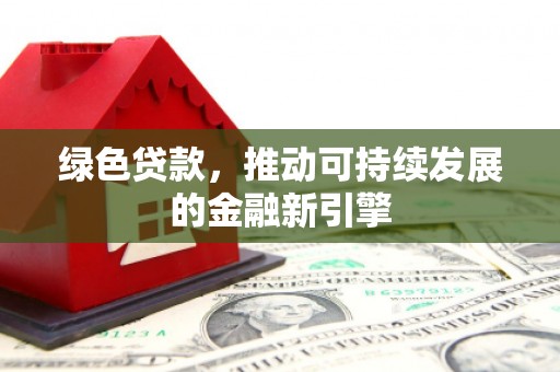白河绿色贷款，推动可持续发展的金融新引擎