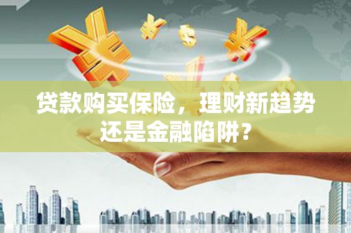 白河贷款购买保险，理财新趋势还是金融陷阱？