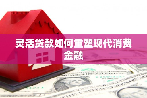 白河灵活贷款如何重塑现代消费金融