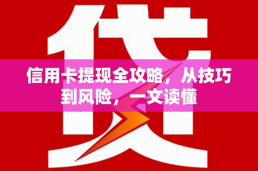 白河信用卡提现全攻略，从技巧到风险，一文读懂