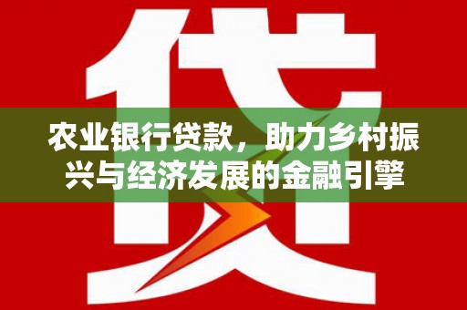 白河农业银行贷款，助力乡村振兴与经济发展的金融引擎