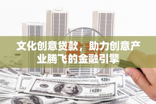 白河文化创意贷款，助力创意产业腾飞的金融引擎