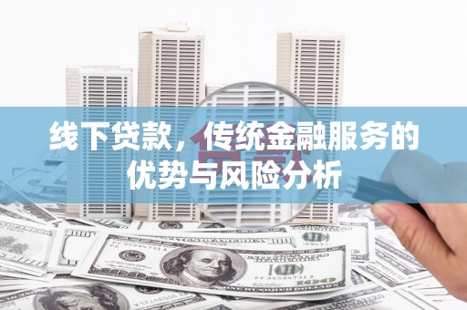 白河线下贷款，传统金融服务的优势与风险分析