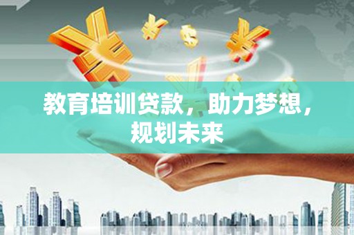白河教育培训贷款，助力梦想，规划未来