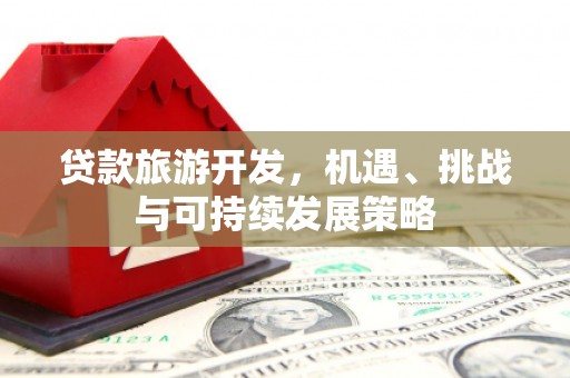 白河贷款旅游开发，机遇、挑战与可持续发展策略