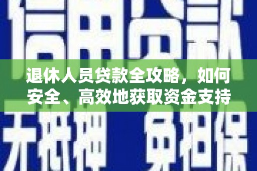 白河退休人员贷款全攻略，如何安全、高效地获取资金支持