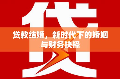 白河贷款结婚，新时代下的婚姻与财务抉择