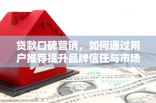 白河贷款口碑营销，如何通过用户推荐提升品牌信任与市场份额