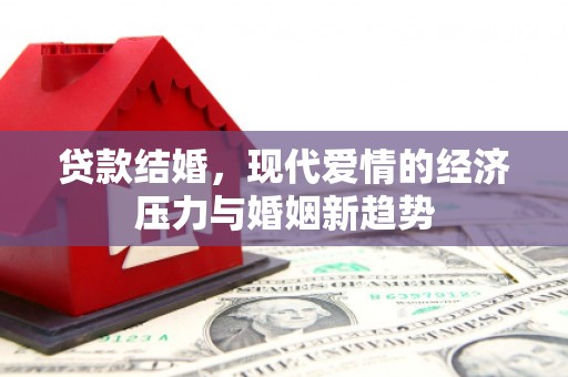 白河贷款结婚，现代爱情的经济压力与婚姻新趋势