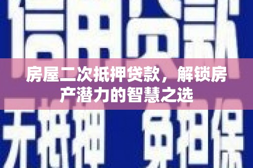 白河房屋二次抵押贷款，解锁房产潜力的智慧之选