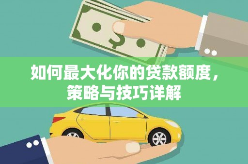 白河如何最大化你的贷款额度，策略与技巧详解