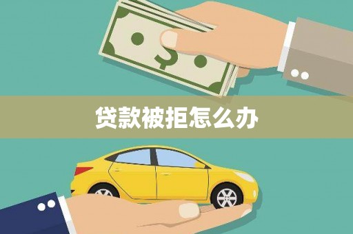 白河贷款被拒怎么办