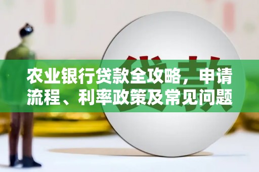 白河农业银行贷款全攻略，申请流程、利率政策及常见问题解析