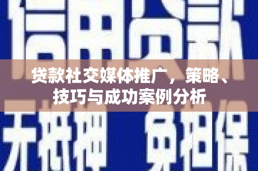 白河贷款社交媒体推广，策略、技巧与成功案例分析