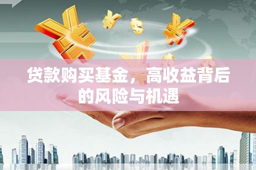 白河贷款购买基金，高收益背后的风险与机遇