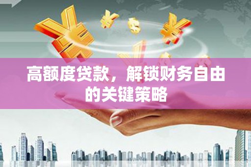 白河高额度贷款，解锁财务自由的关键策略