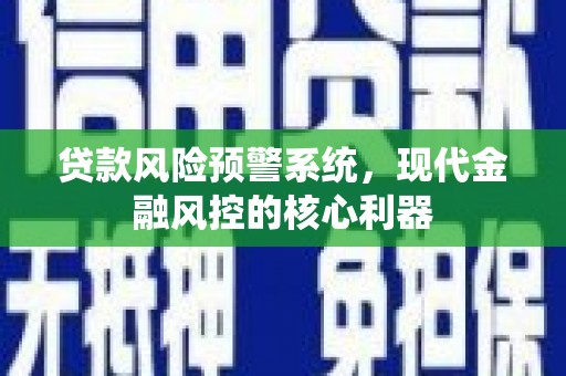 白河贷款风险预警系统，现代金融风控的核心利器