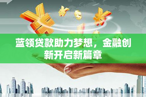 白河蓝领贷款助力梦想，金融创新开启新篇章