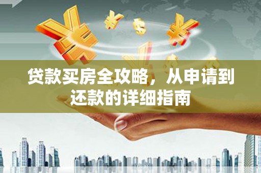 白河贷款买房全攻略，从申请到还款的详细指南
