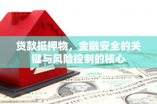 白河贷款抵押物，金融安全的关键与风险控制的核心