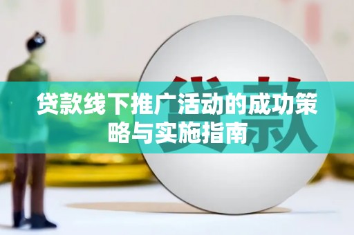 白河贷款线下推广活动的成功策略与实施指南