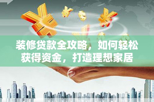 白河装修贷款全攻略，如何轻松获得资金，打造理想家居