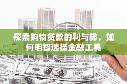 白河探索购物贷款的利与弊，如何明智选择金融工具
