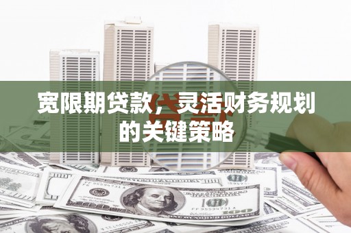 白河宽限期贷款，灵活财务规划的关键策略