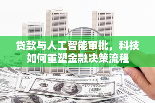 白河贷款与人工智能审批，科技如何重塑金融决策流程