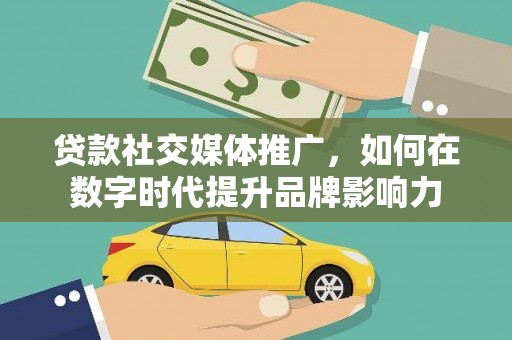 白河贷款社交媒体推广，如何在数字时代提升品牌影响力