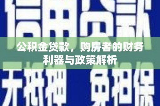 白河公积金贷款，购房者的财务利器与政策解析