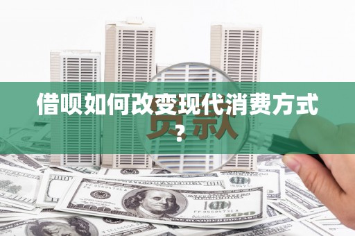 白河借呗如何改变现代消费方式？