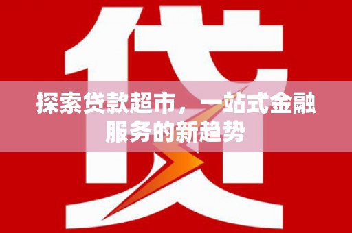 白河探索贷款超市，一站式金融服务的新趋势