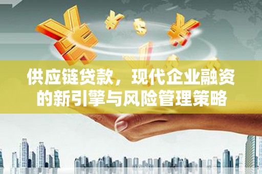 白河供应链贷款，现代企业融资的新引擎与风险管理策略