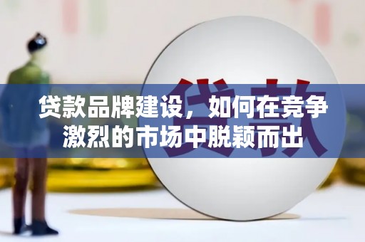 白河贷款品牌建设，如何在竞争激烈的市场中脱颖而出