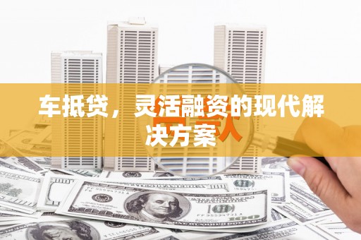 白河车抵贷，灵活融资的现代解决方案