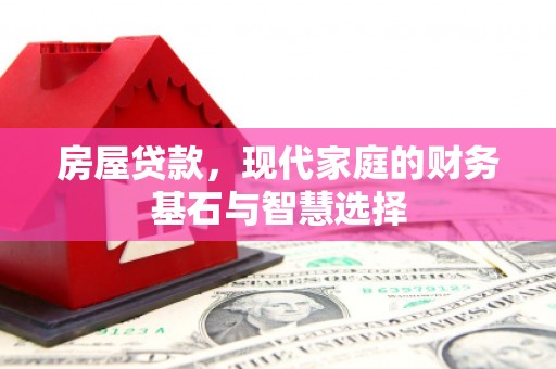 白河房屋贷款，现代家庭的财务基石与智慧选择