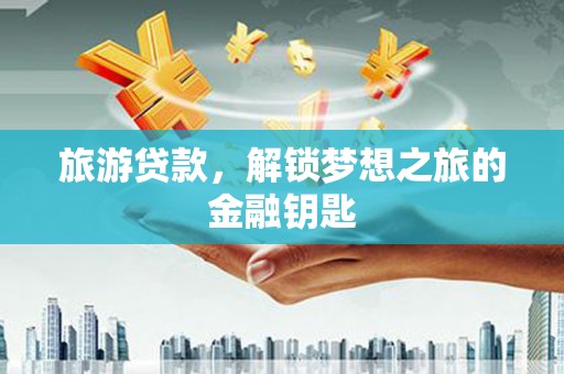 白河旅游贷款，解锁梦想之旅的金融钥匙