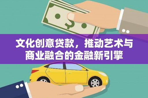 白河文化创意贷款，推动艺术与商业融合的金融新引擎
