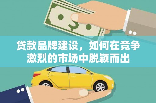白河贷款品牌建设，如何在竞争激烈的市场中脱颖而出