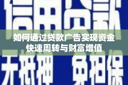 白河如何通过贷款广告实现资金快速周转与财富增值