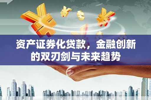白河资产证券化贷款，金融创新的双刃剑与未来趋势