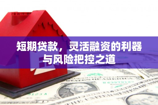 白河短期贷款，灵活融资的利器与风险把控之道