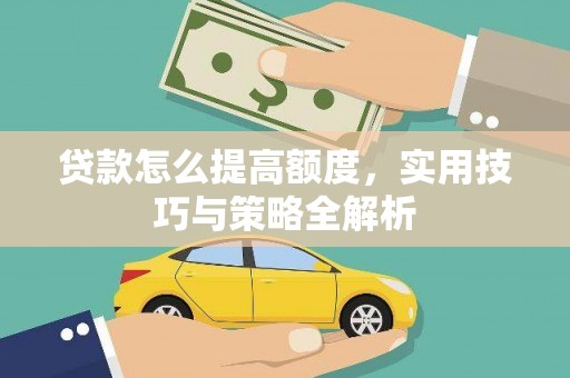 白河贷款怎么提高额度，实用技巧与策略全解析