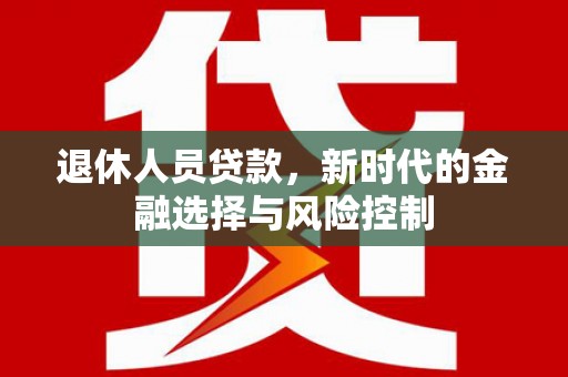 白河退休人员贷款，新时代的金融选择与风险控制