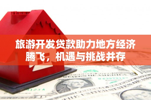 白河旅游开发贷款助力地方经济腾飞，机遇与挑战并存