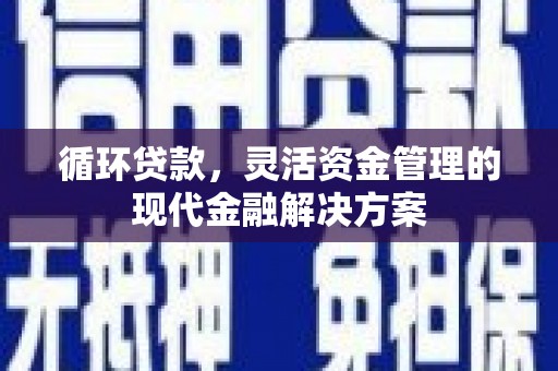 白河循环贷款，灵活资金管理的现代金融解决方案
