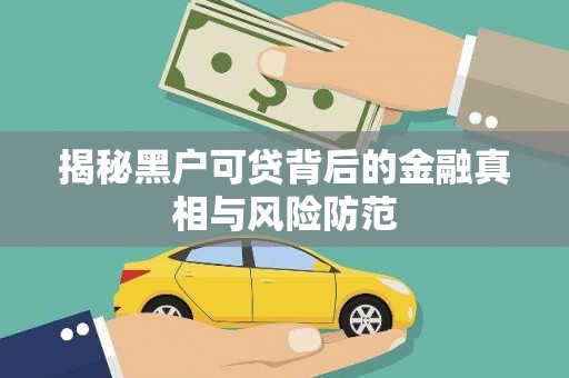 白河揭秘黑户可贷背后的金融真相与风险防范